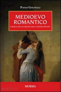 golinelli paolo - medioevo romantico. poesie e miti all'origine della nostra identita'