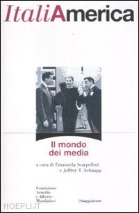 scarpellini emanuela (curatore); schnapp jeffrey t. (curatore) - italiamerica - il mondo dei media