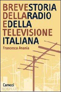 anania francesca - breve storia della radio e della televisione italiana