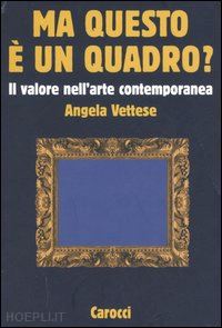 vettese angela - ma questo e' un quadro? il valore dell'arte contemporanea