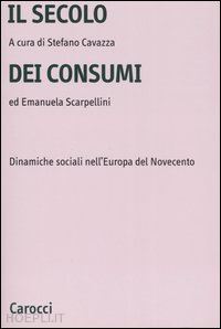 cavazza s. (curatore); scarpellini e. (curatore) - il secolo dei consumi