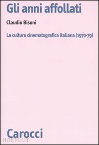 bisoni claudio - gli anni affollati . la cultura cinematografica in italia 1970-79