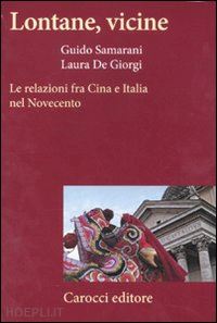 samarani guido; de giorgi laura - lontane, vicine - le relazioni fra cina e italia nel novecento