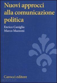 caniglia enrico; mazzoni marco - nuovi approcci alla comunicazione politica