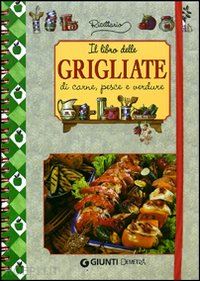 aa.vv. - il libro delle grigliate di carne, pesce e verdure