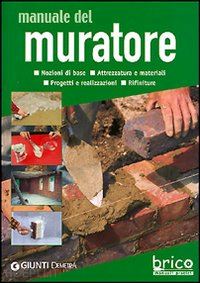 aa.vv. - manuale del muratore. nozioni di base, attrezzatura e materiali, progetti e real