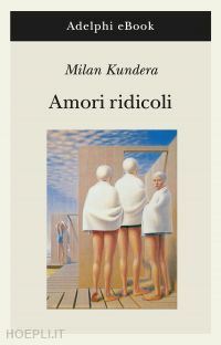 kundera milan - amori ridicoli