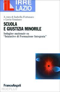 fortunato i.(curatore); graziano l.(curatore) - scuola e giustizia minorile. indagine nazionale su «iniziative» di formazione integrata