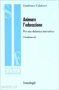 calabrese gianfranco - animare l'educazione. per una didattica interattiva. i fondamenti