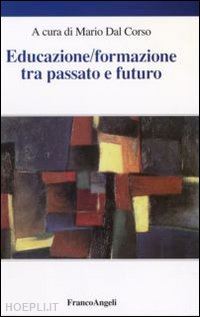 dal corso mario (curatore) - educazione/formazione tra passato e futuro