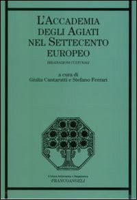 cantarutti giulia, ferrari stefano (curatore) - l'accademia degli agiati nel settecento europeo. irradiazioni culturali