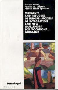 greco silvana; clayton pamela m.; janko spreizer alenka - migrants and refugees in europe: models of integration and new challenges for vocational guidance