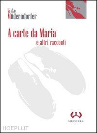 moderndorfer vinko; lenaz e. (curatore) - a carte da maria e altri racconti