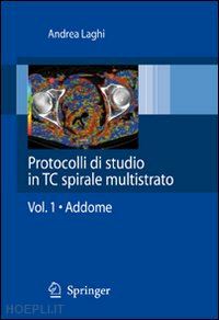 laghi andrea - protocolli di studio in ct spirale multistrato. vol. 1: addome