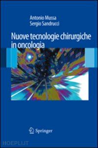 mussa antonio (curatore); sandrucci sergio (curatore) - nuove tecnologie chirurgiche in oncologia