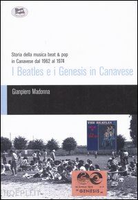 madonna gianpiero - beatles e i genesis in canavese. storia della musica beat & pop in canavese dal