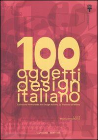 annichiarico s. (curatore) - 100 oggetti del design italiano. collezione permanente del design italiano, la t