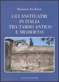 iacobone damiano - gli anfiteatri in italia tra tardo antico medioevo