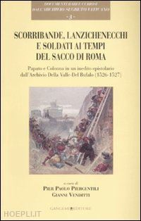 piergentili pier paolo; venditti gianni - scorribande, lanzichenecchi e soldati ai tempi del sacco di roma