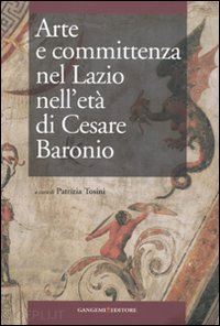 tosini p. (curatore) - arte e committenza nel lazio nell'eta' di cesare baronio