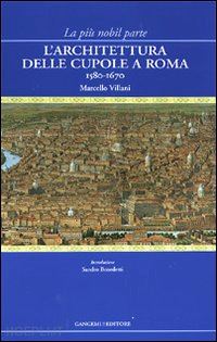 villani marcello - la piu' nobil parte. l'architettura delle cupole a roma 1580-1670