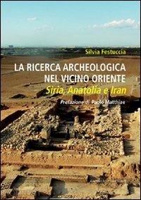festuccia silvia - la ricerca archeologica nel vicino oriente . siria, anatolia e iran