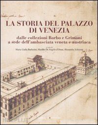 de angelis d'ossat m.(curatore); schiavon a.(curatore); barberini m. g.(curatore) - la storia del palazzo di venezia dalle collezioni barbo e grimani a sede dell'ambasciata veneta e austriaca. vol. 1