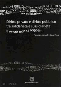 lucarelli francesco-paura lucia - diritto privato e diritto pubblico tra solidarieta' e sussidarieta. il vento non