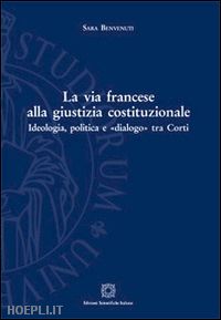 benvenuti sara - la via francese alla giustizia costituzionale. ideologia, politica e «dialogo» tra corti