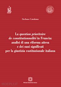 catalano stefano - la question prioritaire de constitutionnalité in francia: analisi di una riforma attesa e dei suoi significati per la giustizia costituzionale italiana