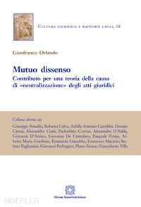 orlando gianfranco - mutuo dissenso. contributo per una teoria della «causa» di «neutralizzazione» degli atti giuridici