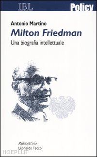 martino antonio - milton friedman. una biografia intellettuale