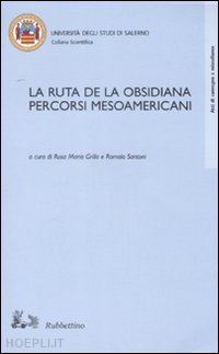 grillo r. m.(curatore); santoni r.(curatore) - la ruta de la obsisiana. percorsi mesoamericani. atti del convegno (salerno, 12-13 dicembre 2002)