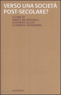 belardinelli sergio (curatore); allodi leonardo (curatore); gattamorta lorenza (curatore) - verso una societa' post-secolare?