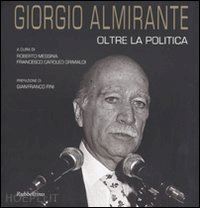 messina r. (curatore); caroleo grimaldi f. (curatore) - giorgio almirante oltre la politica