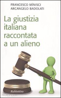 minisci francesco; badolati arcangelo - la giustizia italiana raccontata a un alieno