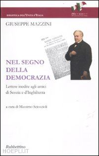 mazzini giuseppe; scioscioli m. (curatore) - nel segno della democrazia. lettere inedite agli amici di scozia e d'inghilterra