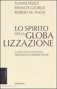 felice f. (curatore); george f. (curatore); fogel r. (curatore) - lo spirito della globalizzazione