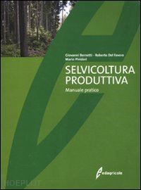 bernetti giovanni; del favero roberto; pividori mario - selvicoltura produttiva. manuale pratico