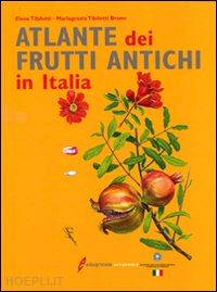 tibiletti elena-tibiletti_bruno m. grazia - atlante dei frutti antichi