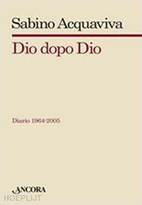 acquaviva sabino - dio dopo dio. diario 1964-2005