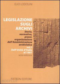lodolini elio - legislazione sugli archivi. storia, normativa, prassi, organizzazione dell'amministrazione archivistica. vol. 1: dall'unità d'italia al 1997.