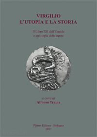 traina a. (curatore) - virgilio. l'utopia e la storia. il libro xii dell'eneide e antologia delle opere