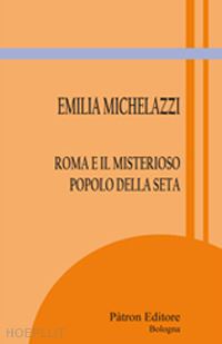 michelazzi emilia - roma e il misterioso popolo della seta