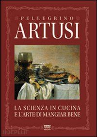 artusi pellegrino - la scienza in cucina e l'arte di mangiare bene