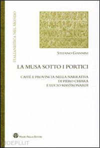 giannini stefano - musa sotto i portici. caffe' e provincia nella narrativa di piero chiara e lucio