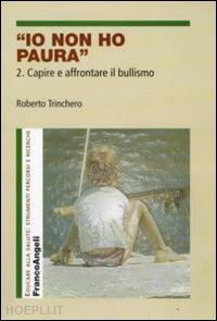 Io Non Ho Paura 2. Capire E Affrontare Il Bullismo - Trinchero Roberto