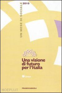 censis (curatore) - una visione di futuro per l'italia - un mese di sociale 2010
