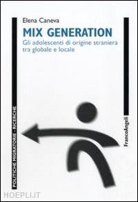 caneva elena - mix generation. gli adolescenti di origine straniera tra globale e locale