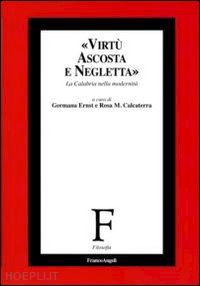 ernst g. (curatore); calcaterra r. m. (curatore) - virtu' ascosta e negletta. la calabria nella modernita'